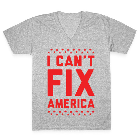 I Can't Fix America V-Neck Tee Shirt