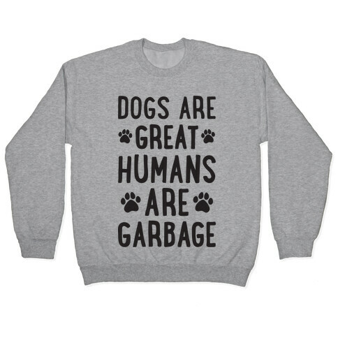 Dogs Are Great Humans Are Garbage Pullover