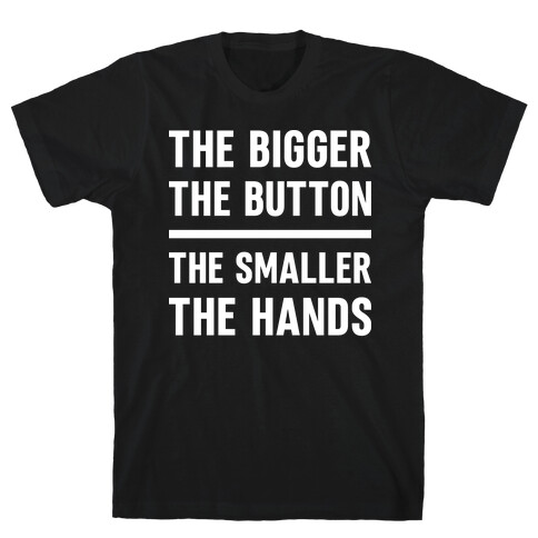 The Bigger The Button The Smaller The Hands T-Shirt