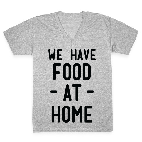 We Have Food at Home V-Neck Tee Shirt