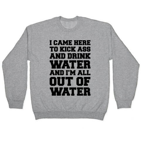 I Came Here To Kick Ass and Drink Water Parody Pullover