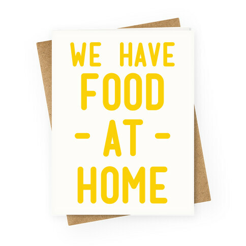 We Have Food at Home Greeting Card