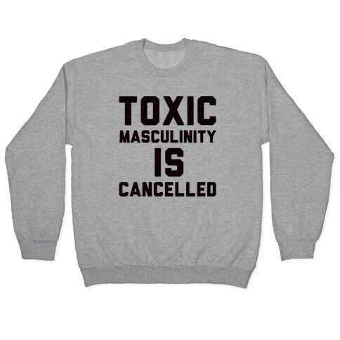Toxic Masculinity Is Cancelled Pullover