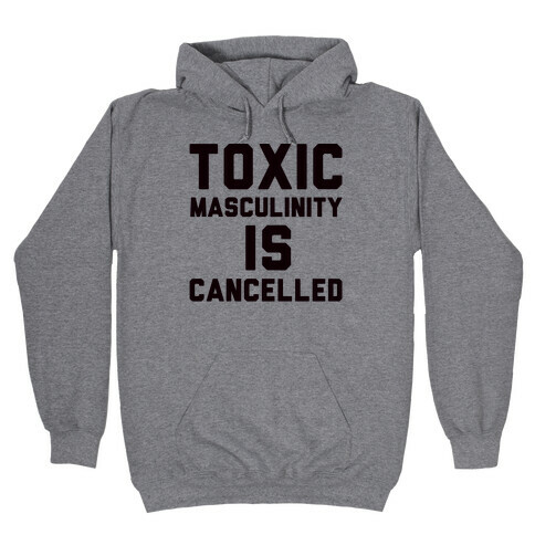 Toxic Masculinity Is Cancelled Hooded Sweatshirt