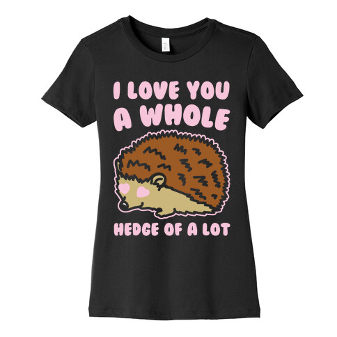 I Love You A Whole Hedge of A lot White Print Womens T-Shirt