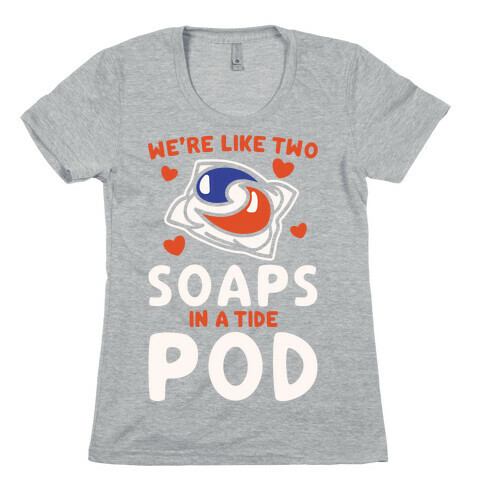 We're Like Two Soaps In A Tide Pod Parody White Print Womens T-Shirt