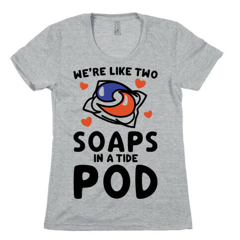 We're Like Two Soaps In A Tide Pod Parody Womens T-Shirt