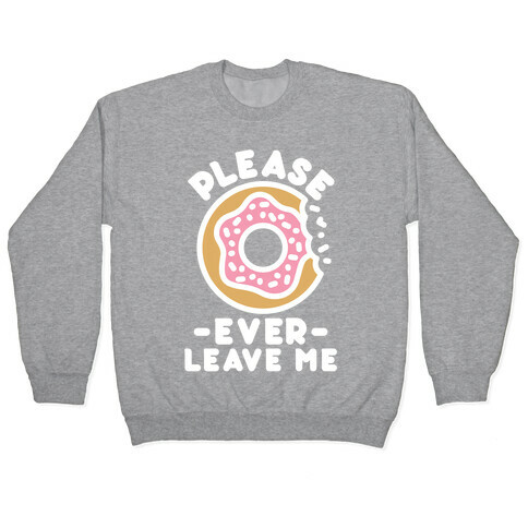 Please Donut Ever Leave Me Pullover