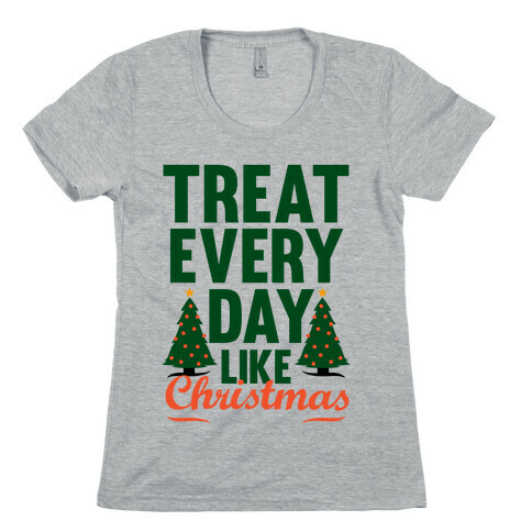 Treat Every Day Like Christmas Womens T-Shirt