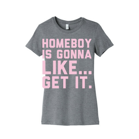 Homeboy Is Gonna Like Get It White Print  Womens T-Shirt