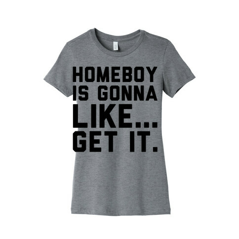 Homeboy Is Gonna Like Get It  Womens T-Shirt