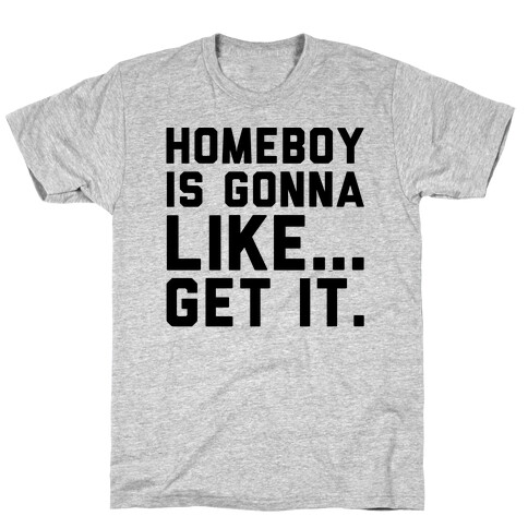 Homeboy Is Gonna Like Get It  T-Shirt