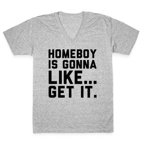 Homeboy Is Gonna Like Get It  V-Neck Tee Shirt