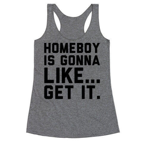 Homeboy Is Gonna Like Get It  Racerback Tank Top