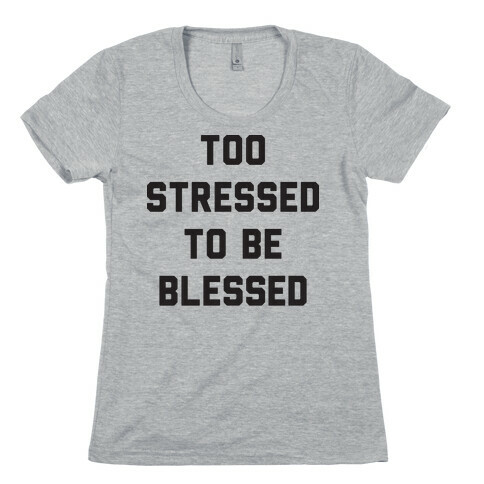 Too Stressed To Be Blessed Womens T-Shirt