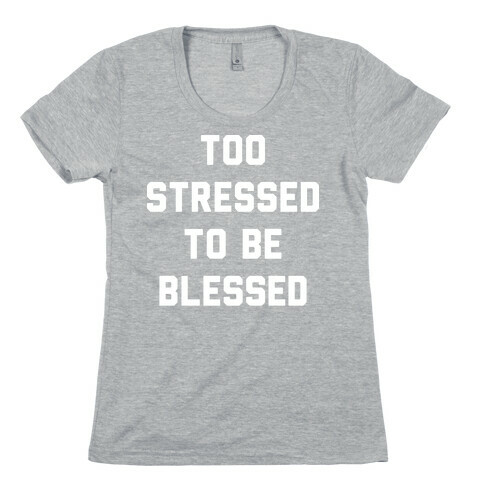 Too Stressed To Be Blessed Womens T-Shirt