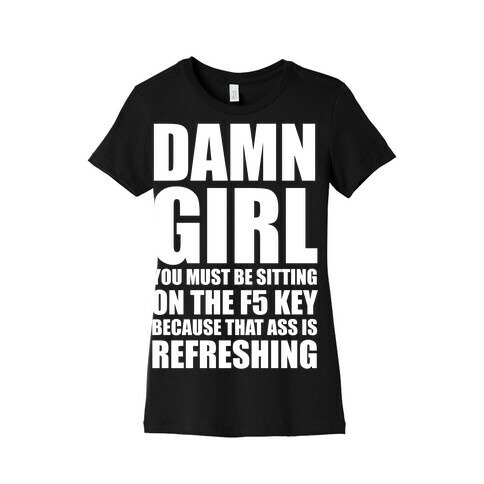 Damn Girl You Must Be Sitting on the F5 Key (White Ink) Womens T-Shirt