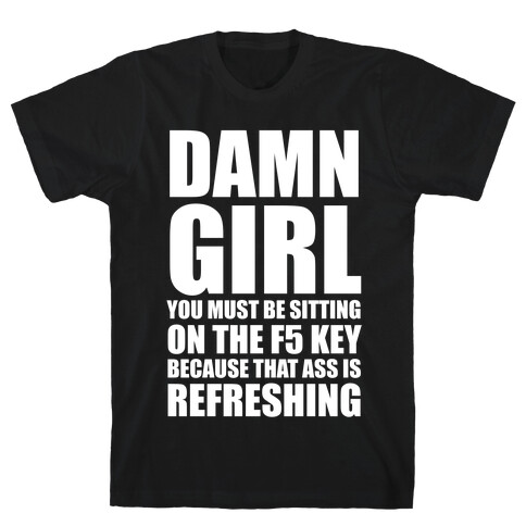 Damn Girl You Must Be Sitting on the F5 Key (White Ink) T-Shirt