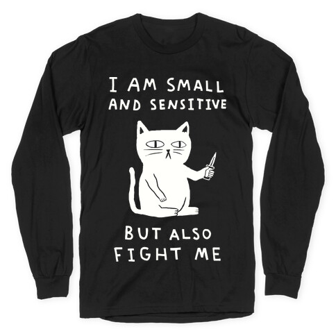 I Am Small And Sensitive But Also Fight Me Cat Long Sleeve T-Shirt