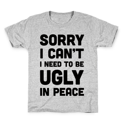 Sorry I Can't I Need To Be Ugly In Peace Kids T-Shirt