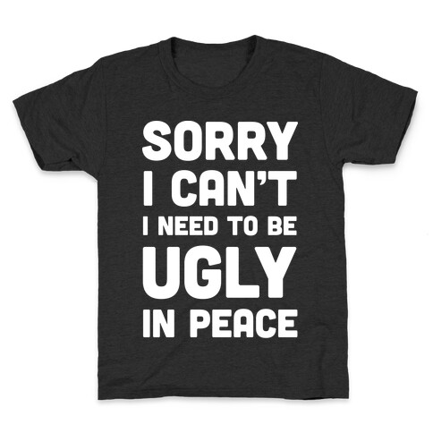 Sorry I Can't I Need To Be Ugly In Peace Kids T-Shirt