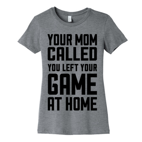 Your Mom Called You Left Your Game At Home Womens T-Shirt