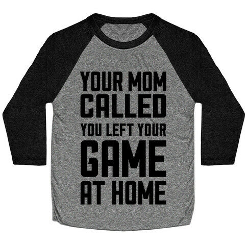 Your Mom Called You Left Your Game At Home Baseball Tee