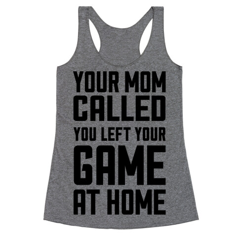 Your Mom Called You Left Your Game At Home Racerback Tank Top
