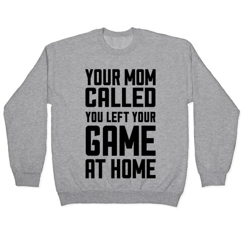 Your Mom Called You Left Your Game At Home Pullover
