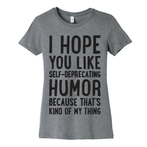 I Hope You Like Self Deprecating Humor Because That's Kind Of My Thing Womens T-Shirt