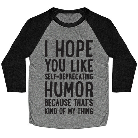 I Hope You Like Self Deprecating Humor Because That's Kind Of My Thing Baseball Tee