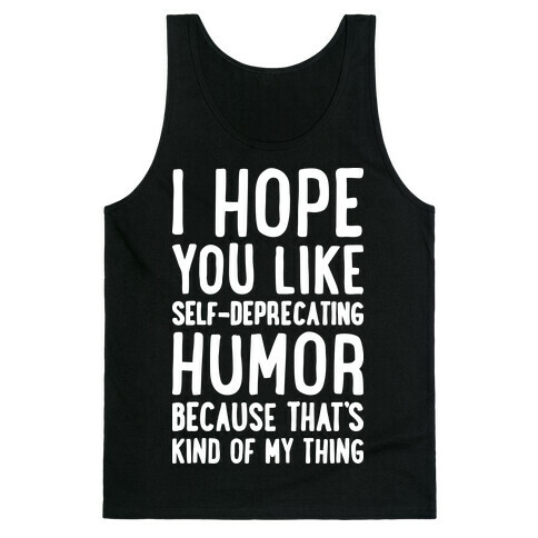 I Hope You Like Self Deprecating Humor Because That's Kind Of My Thing Tank Top