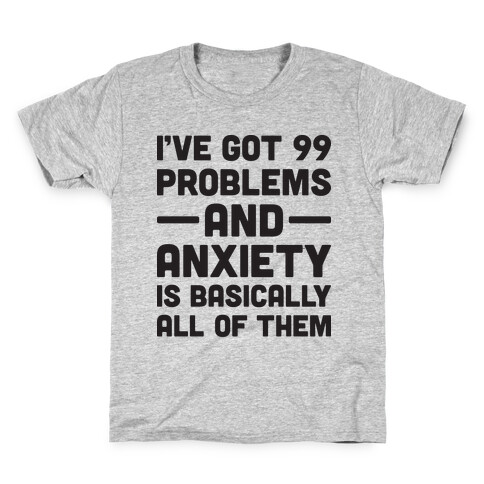 I've Got 99 Problems And Anxiety Is Basically All Of Them Kids T-Shirt