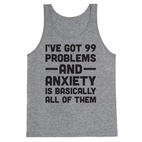 I've Got 99 Problems And Anxiety Is Basically All Of Them Tank Top