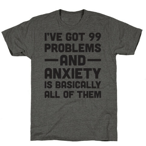 I've Got 99 Problems And Anxiety Is Basically All Of Them T-Shirt