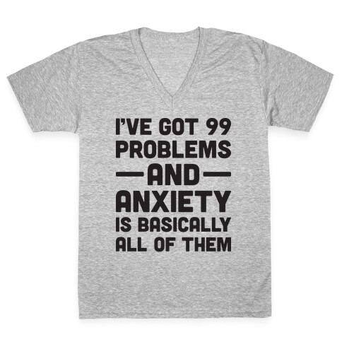I've Got 99 Problems And Anxiety Is Basically All Of Them V-Neck Tee Shirt