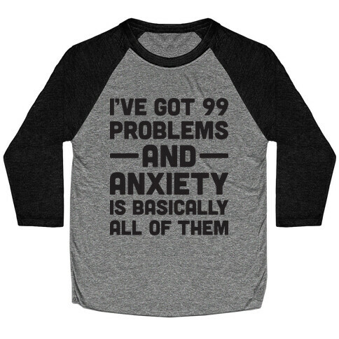 I've Got 99 Problems And Anxiety Is Basically All Of Them Baseball Tee