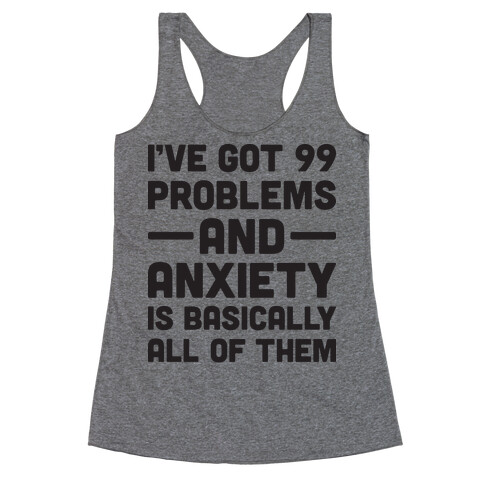 I've Got 99 Problems And Anxiety Is Basically All Of Them Racerback Tank Top