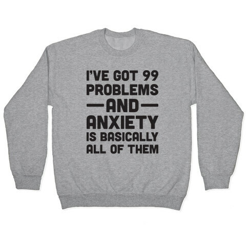 I've Got 99 Problems And Anxiety Is Basically All Of Them Pullover