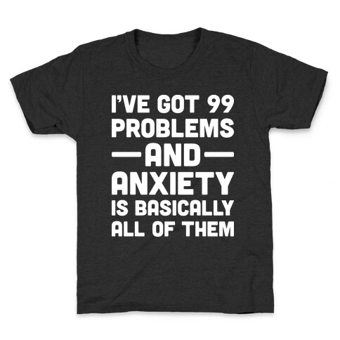 I've Got 99 Problems And Anxiety Is Basically All Of Them Kids T-Shirt
