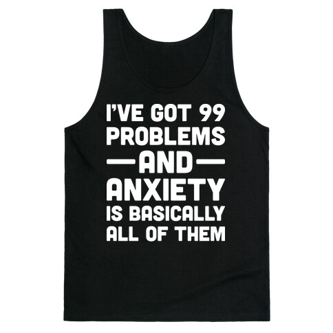 I've Got 99 Problems And Anxiety Is Basically All Of Them Tank Top