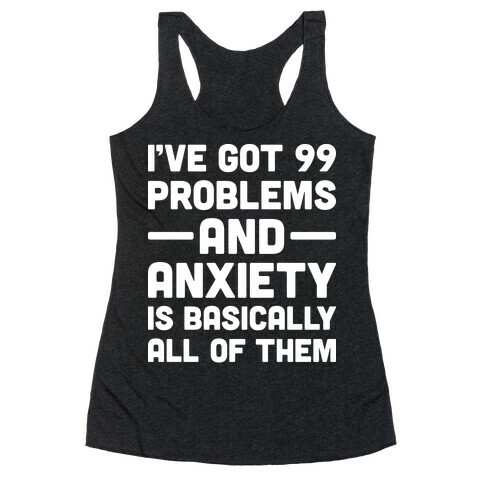 I've Got 99 Problems And Anxiety Is Basically All Of Them Racerback Tank Top