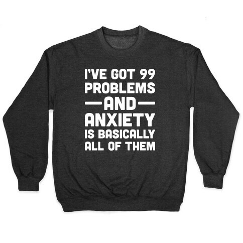 I've Got 99 Problems And Anxiety Is Basically All Of Them Pullover