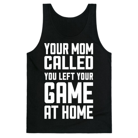 Your Mom Called You Left Your Game At Home Tank Top