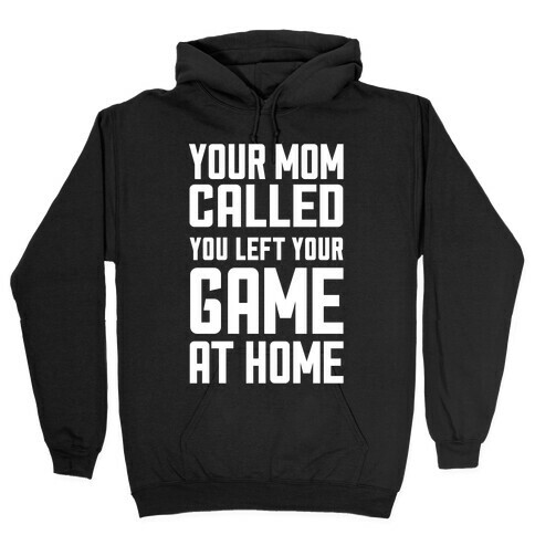 Your Mom Called You Left Your Game At Home Hooded Sweatshirt