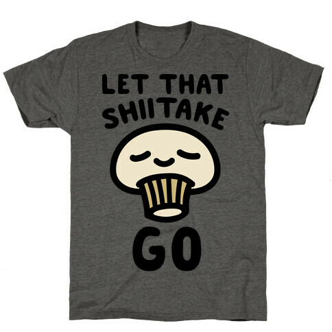 Let That Shiitake Go  T-Shirt