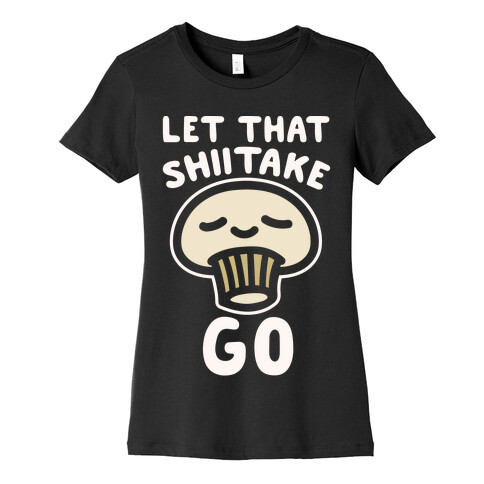 Let That Shiitake Go White Print Womens T-Shirt
