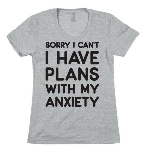Sorry I Can't I Have Plans With My Anxiety Womens T-Shirt
