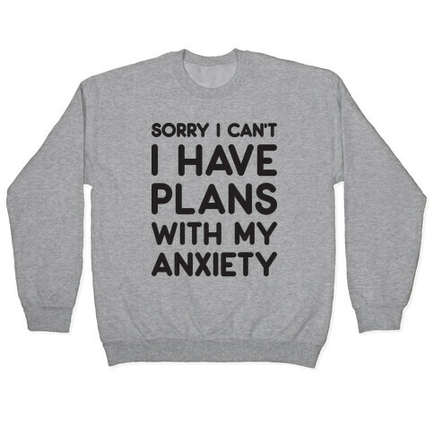 Sorry I Can't I Have Plans With My Anxiety Pullover