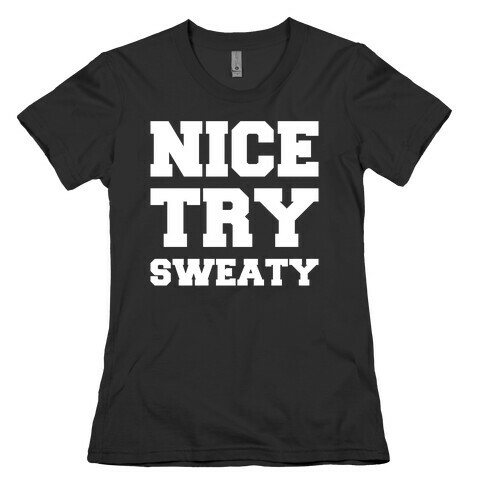 Nice Try Sweaty Parody White Print Womens T-Shirt
